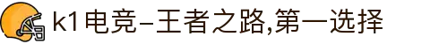 k1电竞-王者之路,第一选择